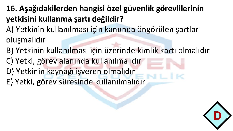 16. Aşağıdakilerden hangisi özel güvenlik görevlilerinin yetkisini kullanma şartı değildir? A) Yetkinin kullanılması için