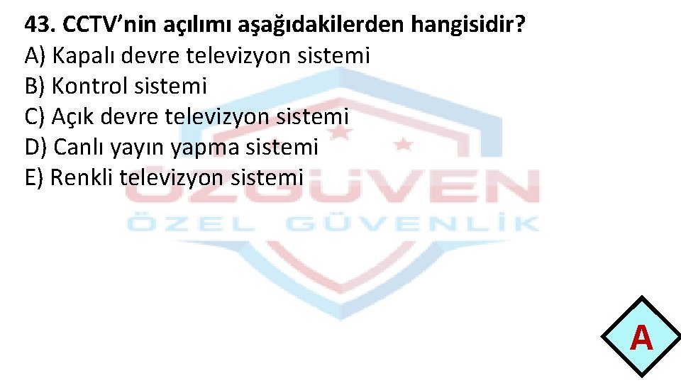 43. CCTV’nin açılımı aşağıdakilerden hangisidir? A) Kapalı devre televizyon sistemi B) Kontrol sistemi C)