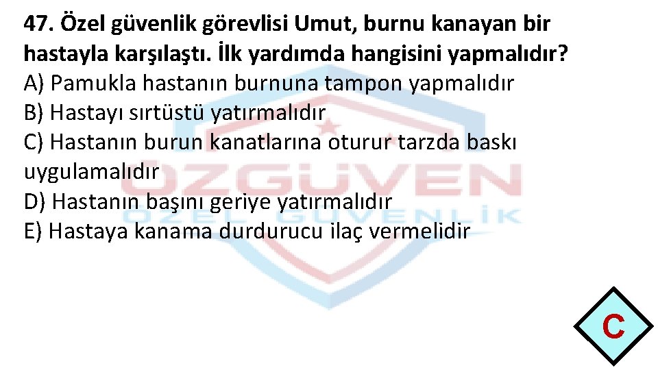 47. Özel güvenlik görevlisi Umut, burnu kanayan bir hastayla karşılaştı. İlk yardımda hangisini yapmalıdır?