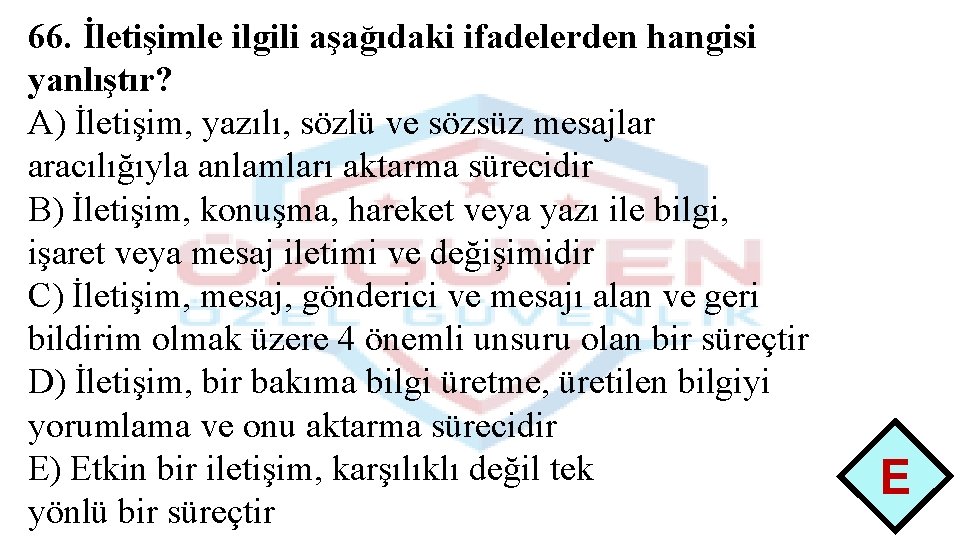 66. İletişimle ilgili aşağıdaki ifadelerden hangisi yanlıştır? A) İletişim, yazılı, sözlü ve sözsüz mesajlar