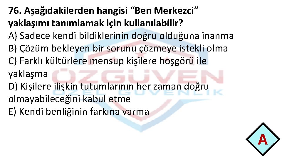 76. Aşağıdakilerden hangisi “Ben Merkezci” yaklaşımı tanımlamak için kullanılabilir? A) Sadece kendi bildiklerinin doğru