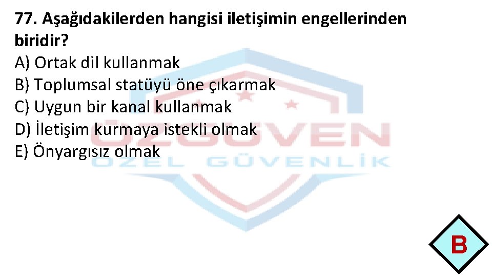 77. Aşağıdakilerden hangisi iletişimin engellerinden biridir? A) Ortak dil kullanmak B) Toplumsal statüyü öne