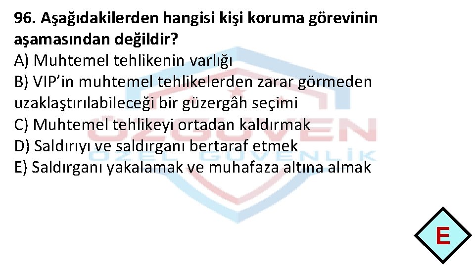 96. Aşağıdakilerden hangisi kişi koruma görevinin aşamasından değildir? A) Muhtemel tehlikenin varlığı B) VIP’in