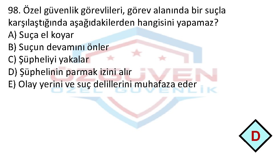 98. Özel güvenlik görevlileri, görev alanında bir suçla karşılaştığında aşağıdakilerden hangisini yapamaz? A) Suça