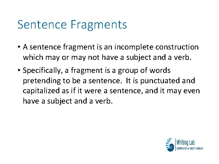 Sentence Fragments • A sentence fragment is an incomplete construction which may or may