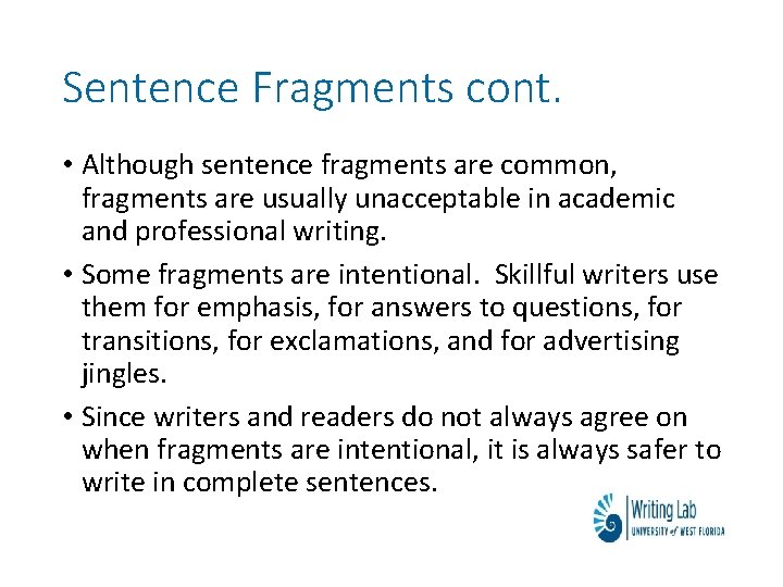 Sentence Fragments cont. • Although sentence fragments are common, fragments are usually unacceptable in