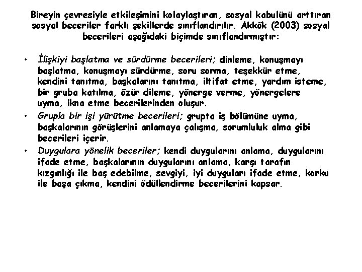 Bireyin çevresiyle etkileşimini kolaylaştıran, sosyal kabulünü arttıran sosyal beceriler farklı şekillerde sınıflandırılır. Akkök (2003)