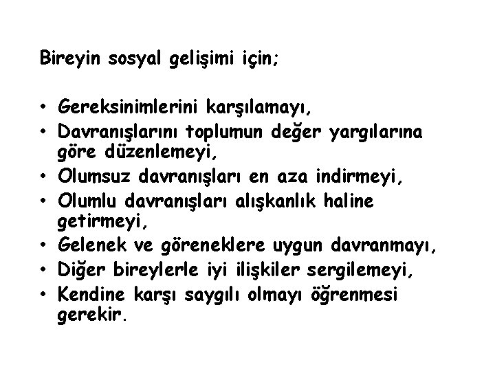 Bireyin sosyal gelişimi için; • Gereksinimlerini karşılamayı, • Davranışlarını toplumun değer yargılarına göre düzenlemeyi,