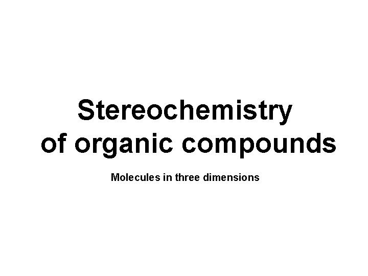 Stereochemistry of organic compounds Molecules in three dimensions 