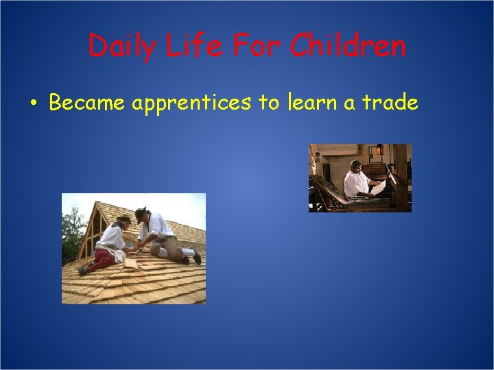 Daily Life For Children • Became apprentices to learn a trade 
