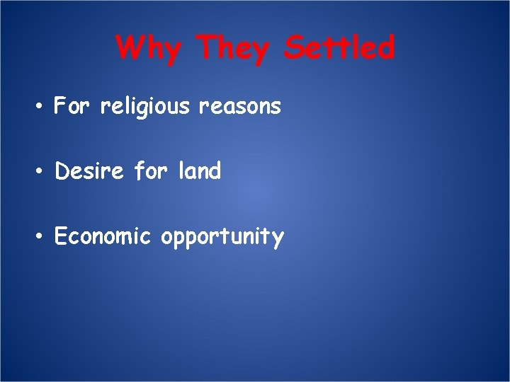 Why They Settled • For religious reasons • Desire for land • Economic opportunity