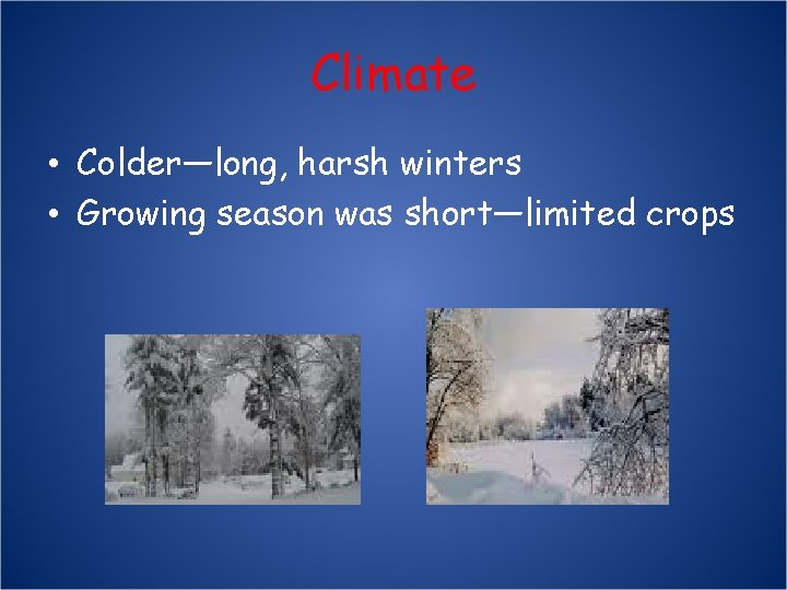 Climate • Colder—long, harsh winters • Growing season was short—limited crops 