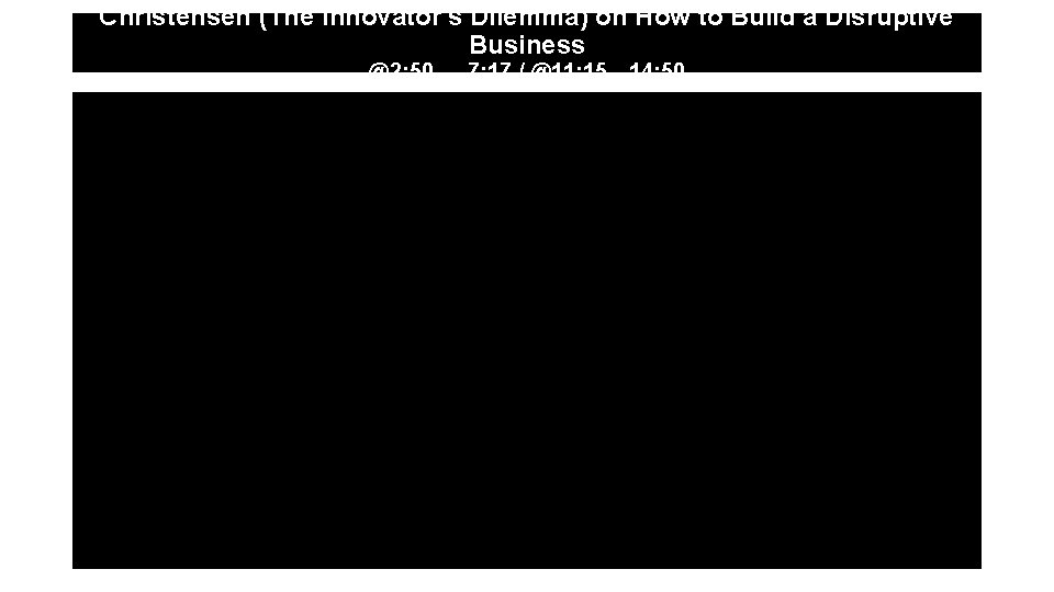 Christensen (The Innovator's Dilemma) on How to Build a Disruptive Business @2: 50…. 7: