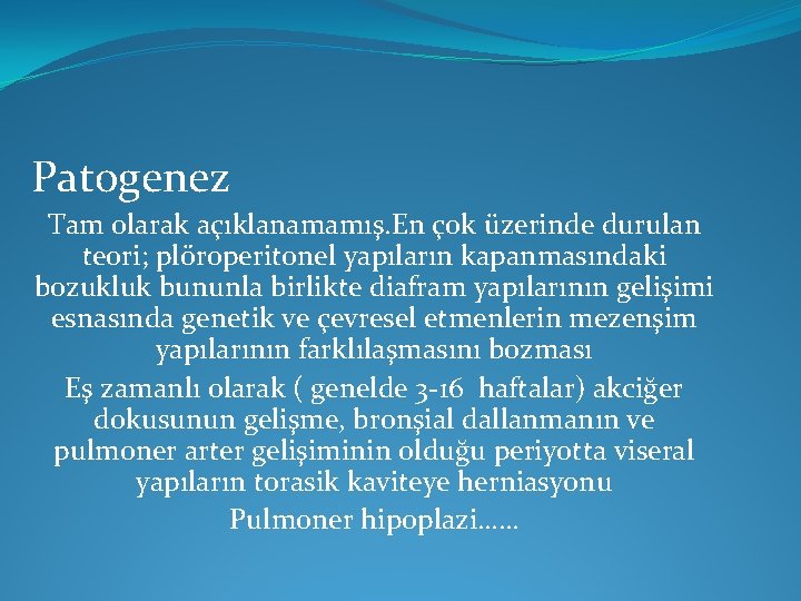 Patogenez Tam olarak açıklanamamış. En çok üzerinde durulan teori; plöroperitonel yapıların kapanmasındaki bozukluk bununla Patogenez Tam olarak açıklanamamış. En çok üzerinde durulan teori; plöroperitonel yapıların kapanmasındaki bozukluk bununla