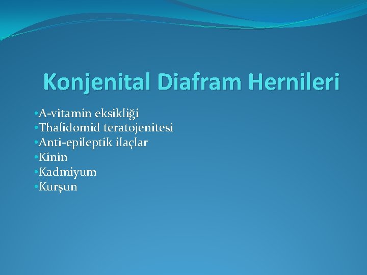 Konjenital Diafram Hernileri • A-vitamin eksikliği • Thalidomid teratojenitesi • Anti-epileptik ilaçlar • Kinin Konjenital Diafram Hernileri • A-vitamin eksikliği • Thalidomid teratojenitesi • Anti-epileptik ilaçlar • Kinin