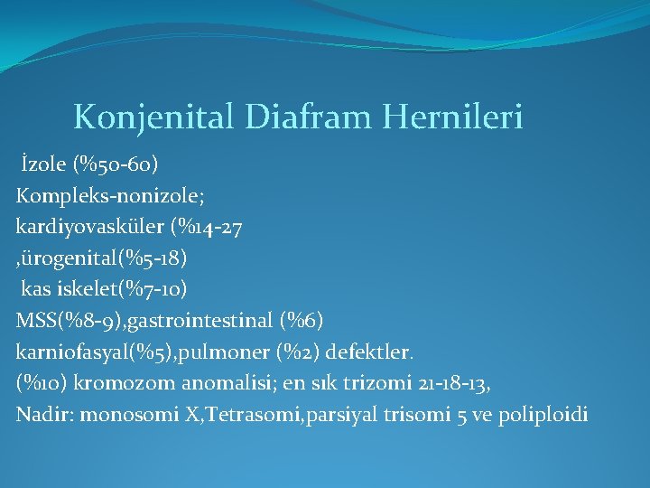 Konjenital Diafram Hernileri İzole (%50 -60) Kompleks-nonizole; kardiyovasküler (%14 -27 , ürogenital(%5 -18) kas Konjenital Diafram Hernileri İzole (%50 -60) Kompleks-nonizole; kardiyovasküler (%14 -27 , ürogenital(%5 -18) kas