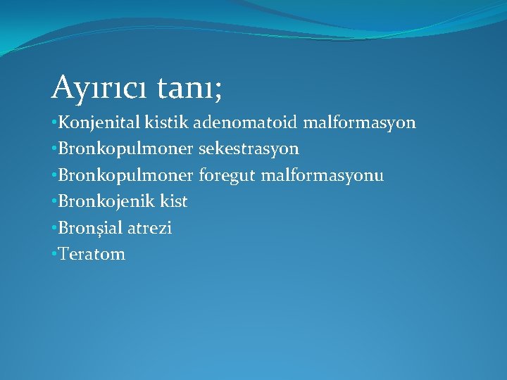 Ayırıcı tanı; • Konjenital kistik adenomatoid malformasyon • Bronkopulmoner sekestrasyon • Bronkopulmoner foregut malformasyonu Ayırıcı tanı; • Konjenital kistik adenomatoid malformasyon • Bronkopulmoner sekestrasyon • Bronkopulmoner foregut malformasyonu