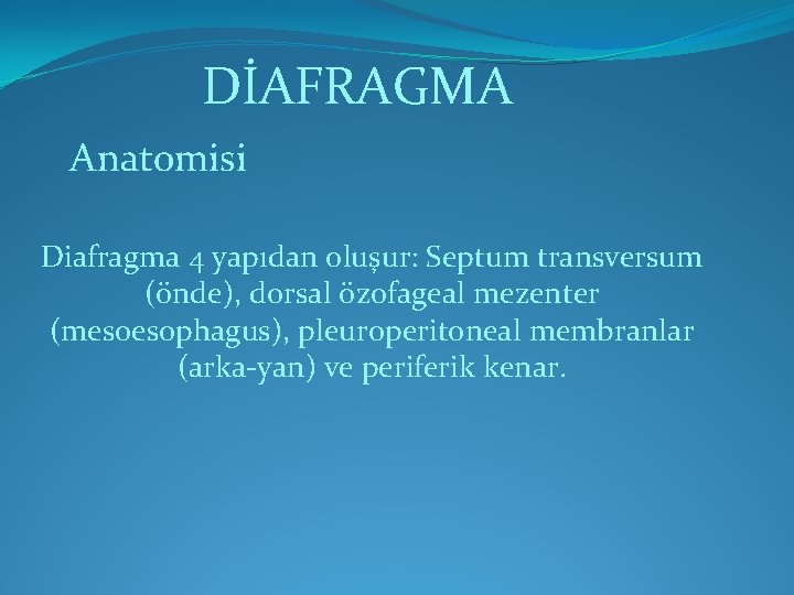 DİAFRAGMA Anatomisi Diafragma 4 yapıdan oluşur: Septum transversum (önde), dorsal özofageal mezenter (mesoesophagus), pleuroperitoneal DİAFRAGMA Anatomisi Diafragma 4 yapıdan oluşur: Septum transversum (önde), dorsal özofageal mezenter (mesoesophagus), pleuroperitoneal