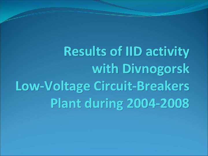 Results of IID activity with Divnogorsk Low-Voltage Circuit-Breakers Plant during 2004 -2008 