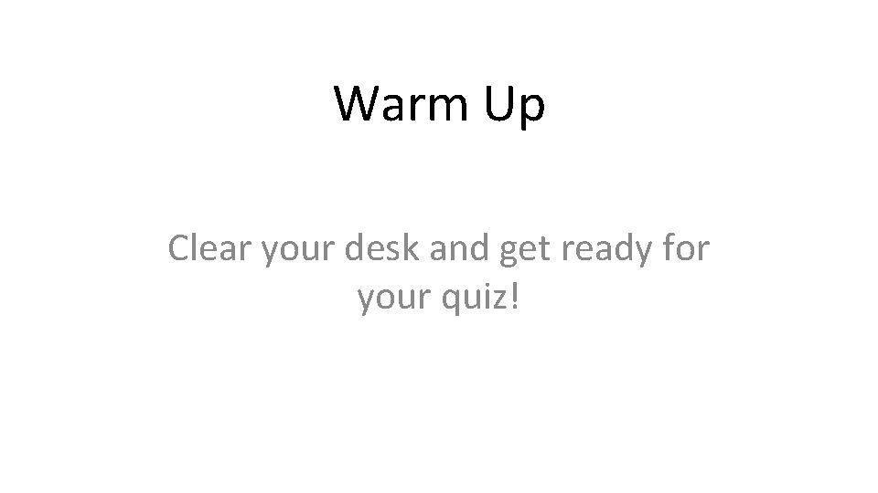 Warm Up Clear your desk and get ready for your quiz! 