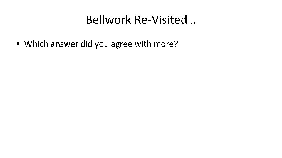 Bellwork Re-Visited… • Which answer did you agree with more? 