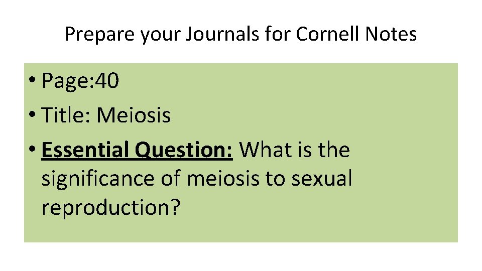 Prepare your Journals for Cornell Notes • Page: 40 • Title: Meiosis • Essential