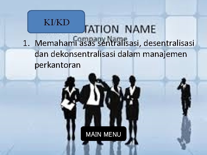 KI/KD 1. Memahami asas sentralisasi, desentralisasi dan dekonsentralisasi dalam manajemen perkantoran MAIN MENU 