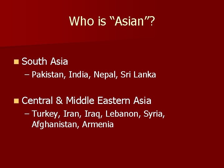 Who is “Asian”? n South Asia – Pakistan, India, Nepal, Sri Lanka n Central