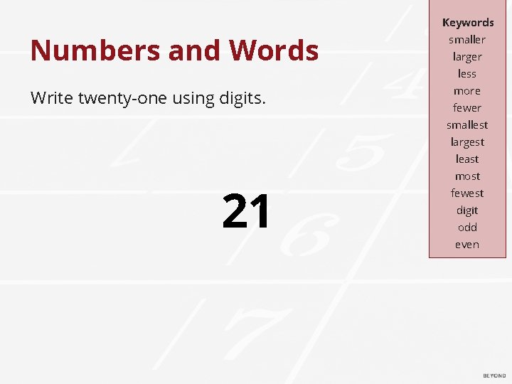 Keywords Numbers and Words Write twenty-one using digits. smaller larger less more fewer smallest