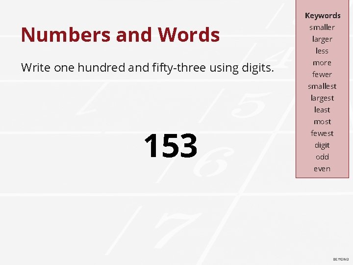 Keywords Numbers and Words Write one hundred and fifty-three using digits. smaller larger less