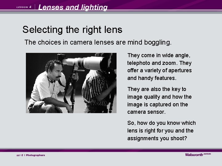 Selecting the right lens The choices in camera lenses are mind boggling. They come