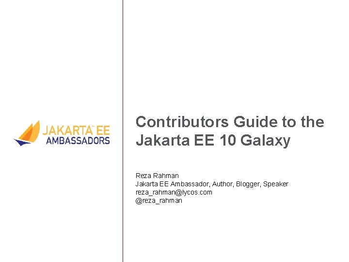 Contributors Guide to the Jakarta EE 10 Galaxy Reza Rahman Jakarta EE Ambassador, Author,