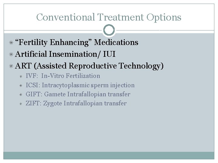 Conventional Treatment Options “Fertility Enhancing” Medications Artificial Insemination/ IUI ART (Assisted Reproductive Technology) IVF: