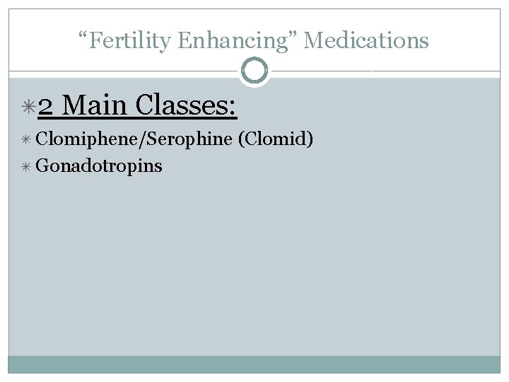 “Fertility Enhancing” Medications 2 Main Classes: Clomiphene/Serophine (Clomid) Gonadotropins 