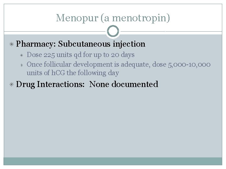 Menopur (a menotropin) Pharmacy: Subcutaneous injection Dose 225 units qd for up to 20