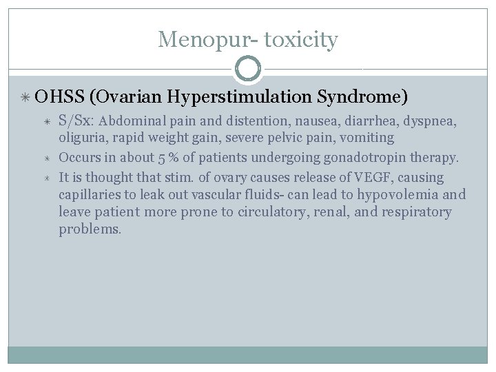 Menopur- toxicity OHSS (Ovarian Hyperstimulation Syndrome) S/Sx: Abdominal pain and distention, nausea, diarrhea, dyspnea,
