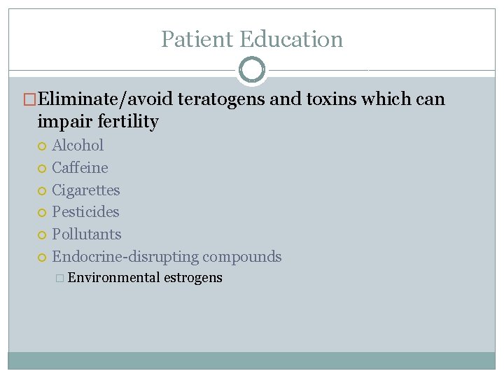 Patient Education �Eliminate/avoid teratogens and toxins which can impair fertility Alcohol Caffeine Cigarettes Pesticides