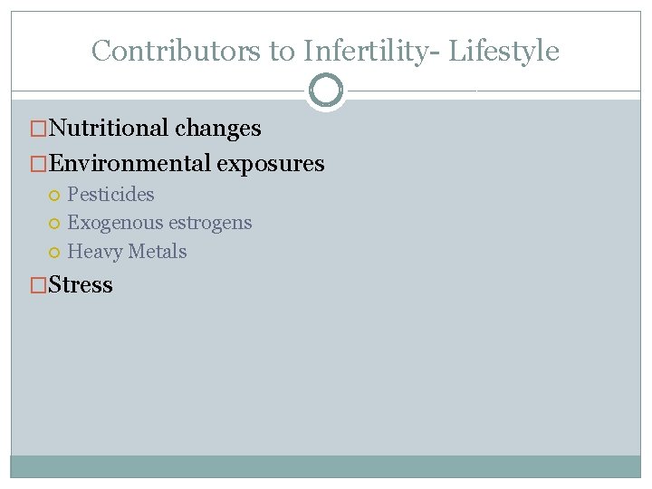 Contributors to Infertility- Lifestyle �Nutritional changes �Environmental exposures Pesticides Exogenous estrogens Heavy Metals �Stress