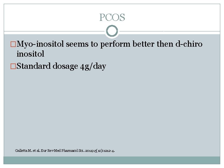 PCOS �Myo-inositol seems to perform better then d-chiro inositol �Standard dosage 4 g/day Galletta