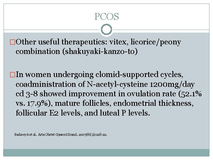 PCOS �Other useful therapeutics: vitex, licorice/peony combination (shakuyaki-kanzo-to) �In women undergoing clomid-supported cycles, coadministration