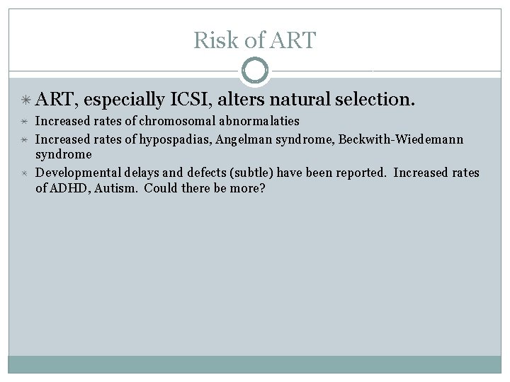 Risk of ART, especially ICSI, alters natural selection. Increased rates of chromosomal abnormalaties Increased