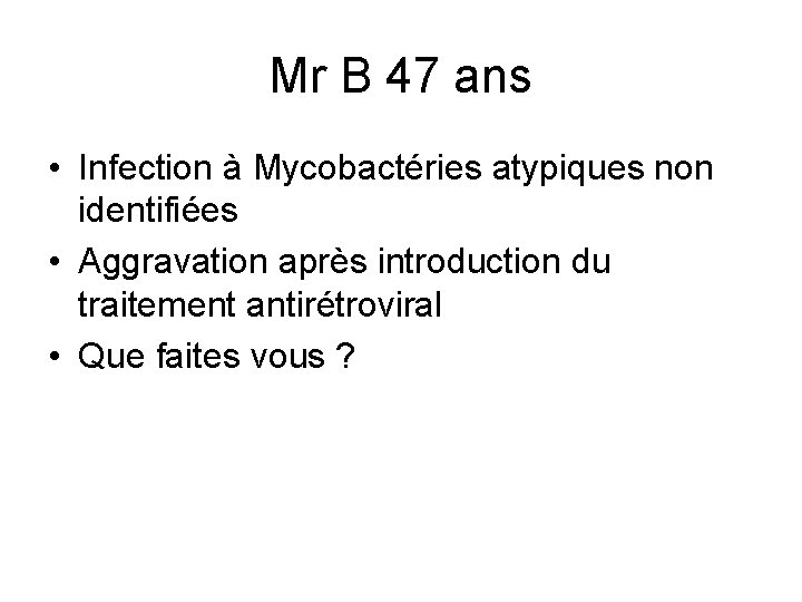 Mr B 47 ans • Infection à Mycobactéries atypiques non identifiées • Aggravation après