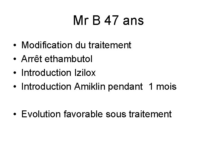 Mr B 47 ans • • Modification du traitement Arrêt ethambutol Introduction Izilox Introduction