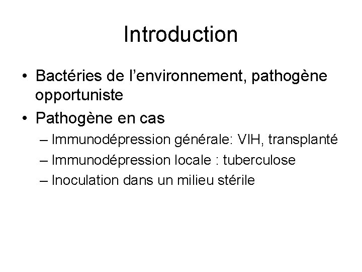 Introduction • Bactéries de l’environnement, pathogène opportuniste • Pathogène en cas – Immunodépression générale: