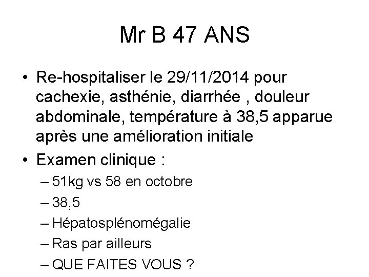 Mr B 47 ANS • Re hospitaliser le 29/11/2014 pour cachexie, asthénie, diarrhée ,