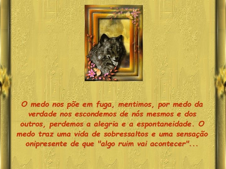O medo nos põe em fuga, mentimos, por medo da verdade nos escondemos de