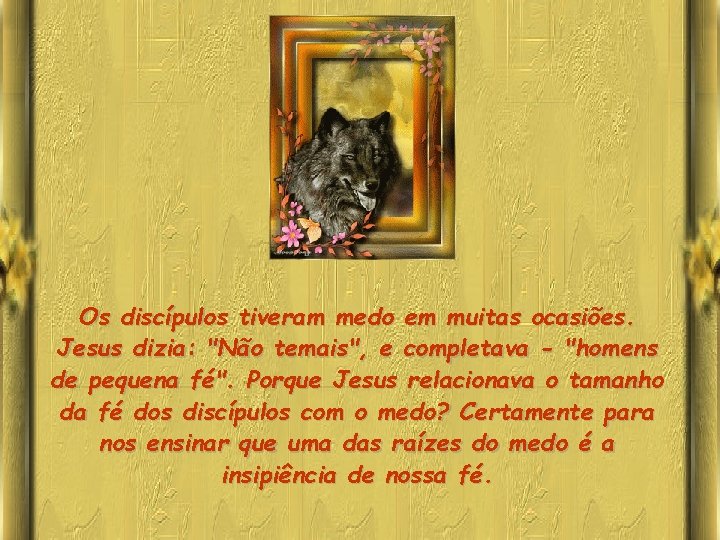 Os discípulos tiveram medo em muitas ocasiões. Jesus dizia: "Não temais", e completava -