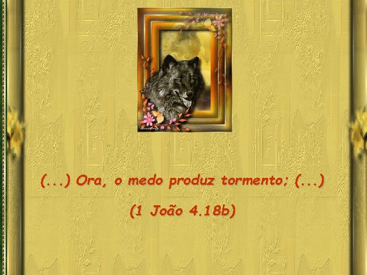 (. . . ) Ora, o medo produz tormento; (. . . ) (1