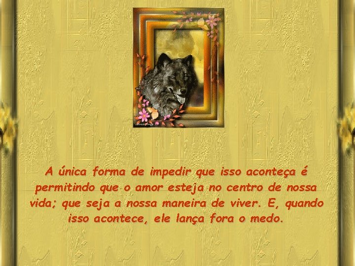 A única forma de impedir que isso aconteça é permitindo que o amor esteja