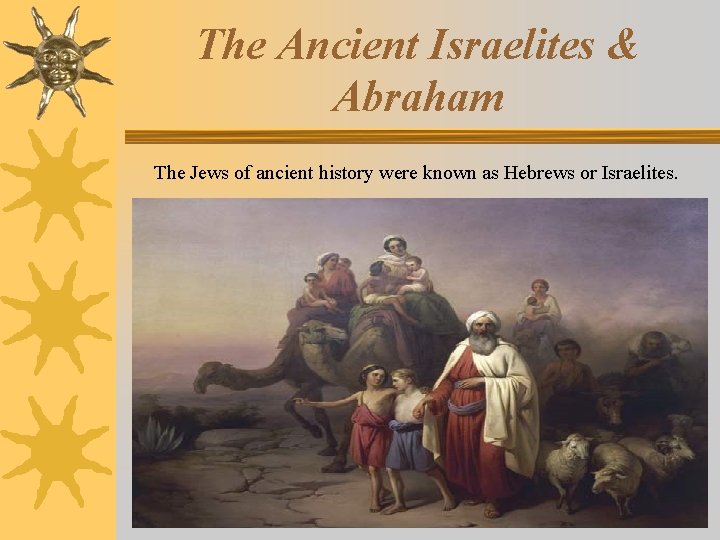 The Ancient Israelites & Abraham The Jews of ancient history were known as Hebrews The Ancient Israelites & Abraham The Jews of ancient history were known as Hebrews